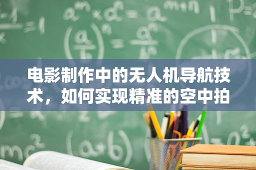 电影制作中的无人机导航技术，如何实现精准的空中拍摄？