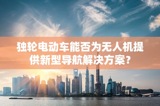 独轮电动车能否为无人机提供新型导航解决方案？