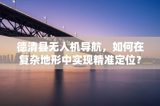 德清县无人机导航，如何在复杂地形中实现精准定位？
