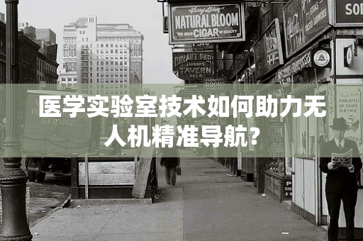医学实验室技术如何助力无人机精准导航？