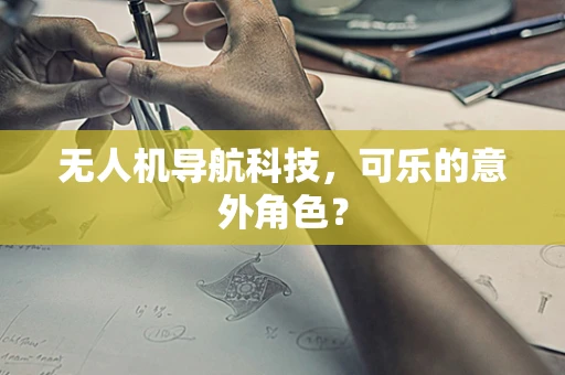 无人机导航科技，可乐的意外角色？
