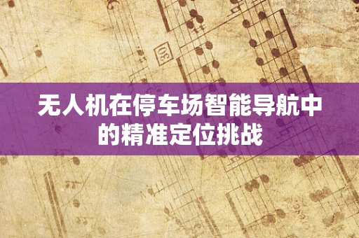 无人机在停车场智能导航中的精准定位挑战