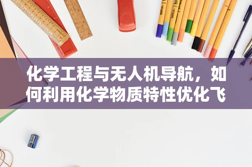 化学工程与无人机导航，如何利用化学物质特性优化飞行路径？