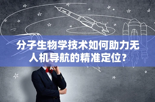 分子生物学技术如何助力无人机导航的精准定位？