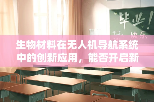 生物材料在无人机导航系统中的创新应用，能否开启新纪元？