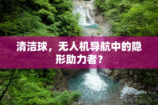 清洁球，无人机导航中的隐形助力者？