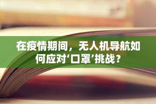 在疫情期间，无人机导航如何应对‘口罩’挑战？