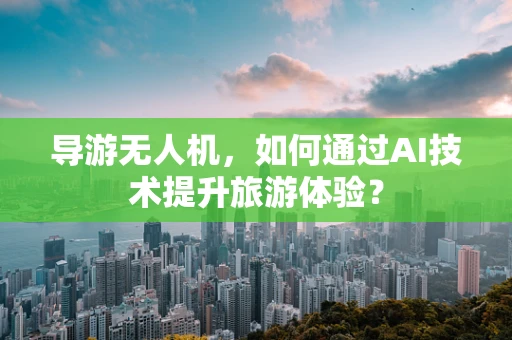 导游无人机，如何通过AI技术提升旅游体验？