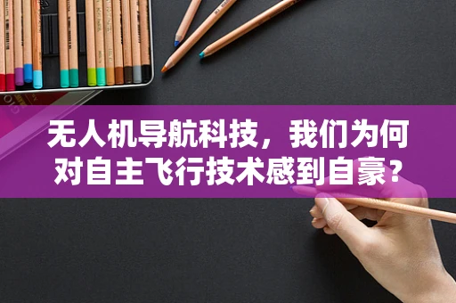 无人机导航科技，我们为何对自主飞行技术感到自豪？