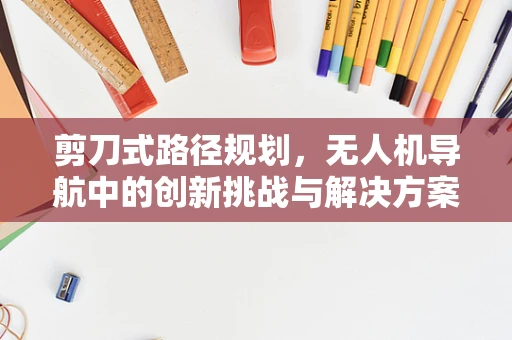 剪刀式路径规划，无人机导航中的创新挑战与解决方案