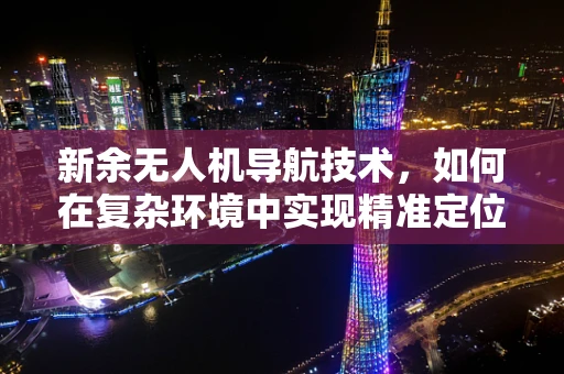 新余无人机导航技术，如何在复杂环境中实现精准定位？