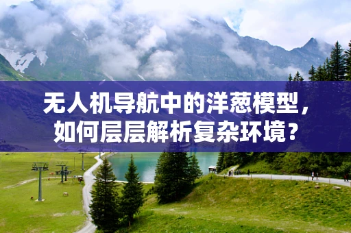 无人机导航中的洋葱模型，如何层层解析复杂环境？
