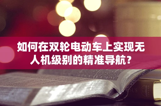 如何在双轮电动车上实现无人机级别的精准导航？