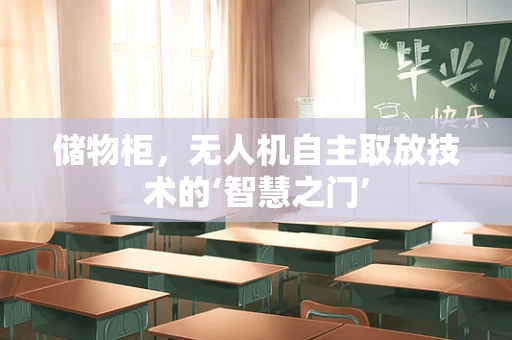 储物柜，无人机自主取放技术的‘智慧之门’