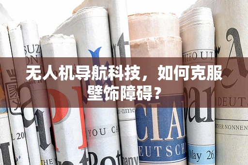 无人机导航科技，如何克服壁饰障碍？