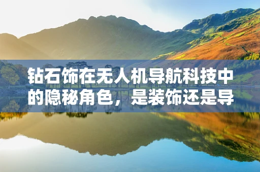 钻石饰在无人机导航科技中的隐秘角色，是装饰还是导航的秘密武器？