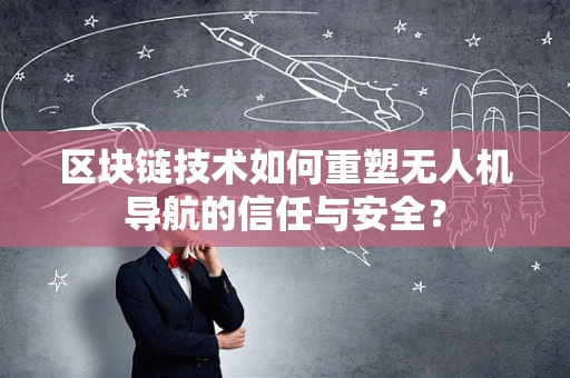 区块链技术如何重塑无人机导航的信任与安全？