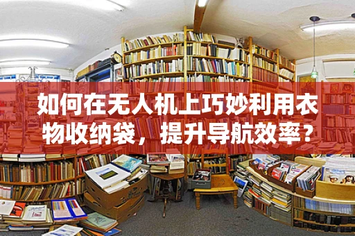 如何在无人机上巧妙利用衣物收纳袋，提升导航效率？