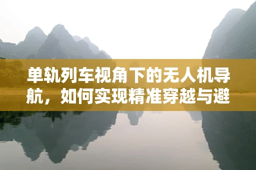 单轨列车视角下的无人机导航，如何实现精准穿越与避障？