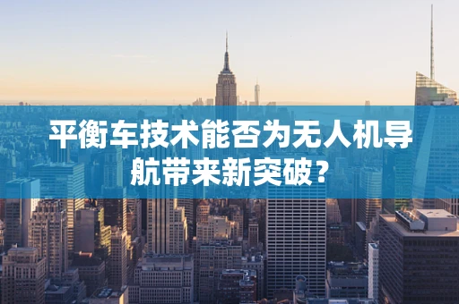 平衡车技术能否为无人机导航带来新突破？