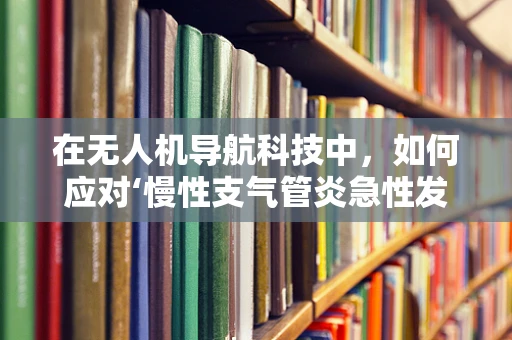 在无人机导航科技中，如何应对‘慢性支气管炎急性发作’的紧急情况？