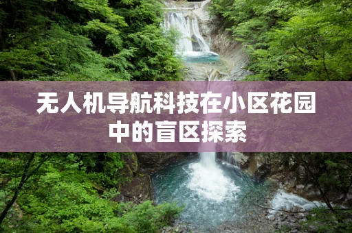 无人机导航科技在小区花园中的盲区探索