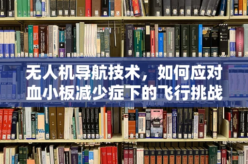 无人机导航技术，如何应对血小板减少症下的飞行挑战？