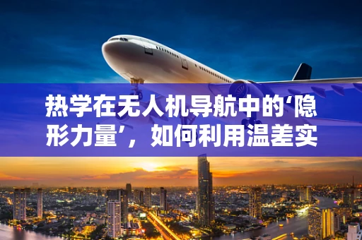 热学在无人机导航中的‘隐形力量’，如何利用温差实现精准定位？