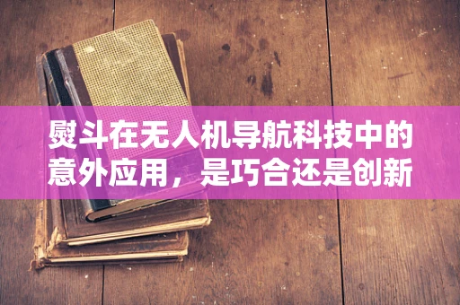 熨斗在无人机导航科技中的意外应用，是巧合还是创新之举？