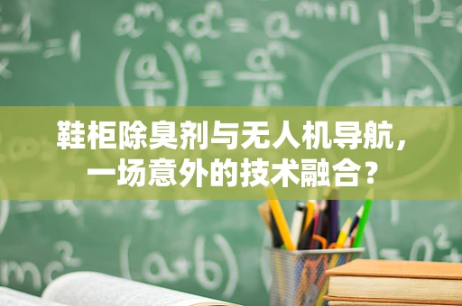 鞋柜除臭剂与无人机导航，一场意外的技术融合？