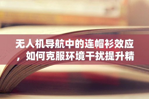 无人机导航中的连帽衫效应，如何克服环境干扰提升精准度？