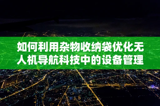 如何利用杂物收纳袋优化无人机导航科技中的设备管理？