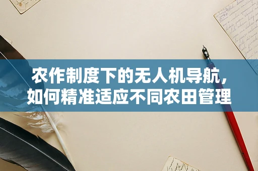 农作制度下的无人机导航，如何精准适应不同农田管理策略？