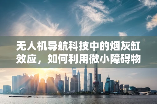 无人机导航科技中的烟灰缸效应，如何利用微小障碍物提升飞行稳定性？
