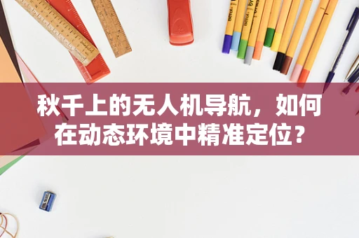 秋千上的无人机导航，如何在动态环境中精准定位？