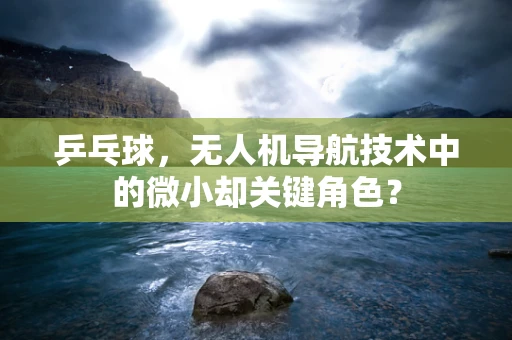 乒乓球，无人机导航技术中的微小却关键角色？