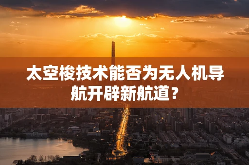 太空梭技术能否为无人机导航开辟新航道？