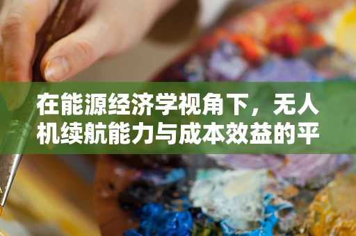 在能源经济学视角下，无人机续航能力与成本效益的平衡策略