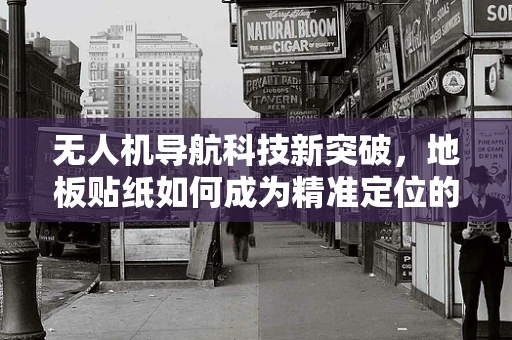 无人机导航科技新突破，地板贴纸如何成为精准定位的隐形助手？