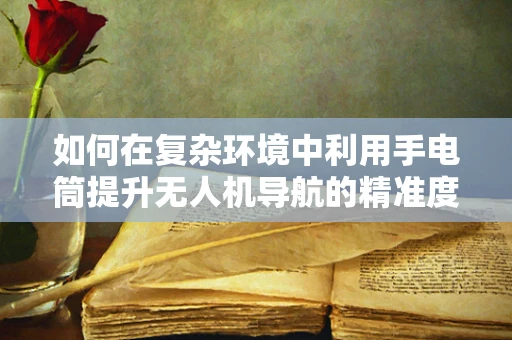 如何在复杂环境中利用手电筒提升无人机导航的精准度？