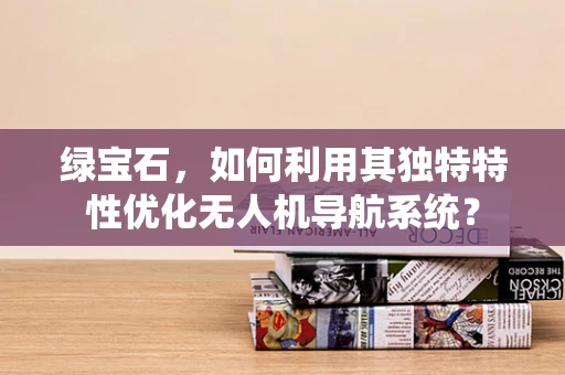 绿宝石，如何利用其独特特性优化无人机导航系统？