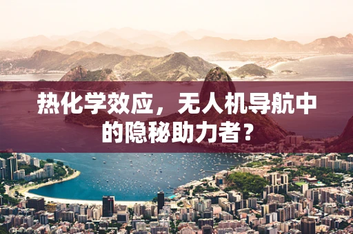 热化学效应，无人机导航中的隐秘助力者？
