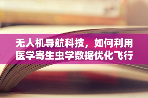 无人机导航科技，如何利用医学寄生虫学数据优化飞行路径？