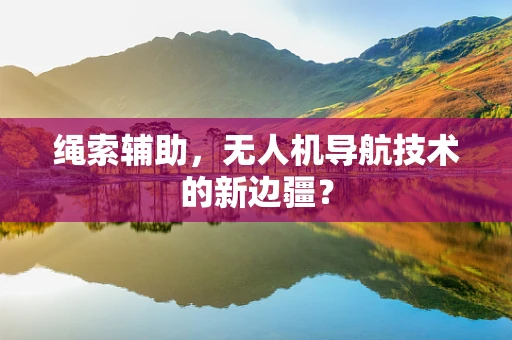 绳索辅助，无人机导航技术的新边疆？