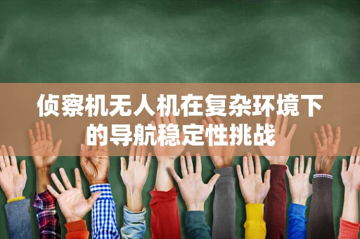 侦察机无人机在复杂环境下的导航稳定性挑战