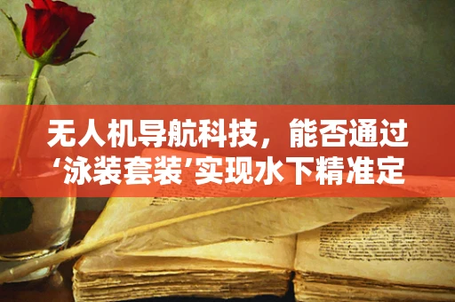 无人机导航科技，能否通过‘泳装套装’实现水下精准定位？