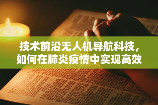 技术前沿无人机导航科技，如何在肺炎疫情中实现高效无接触监控？
