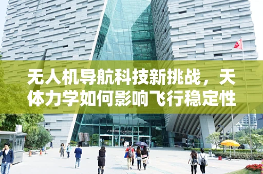 无人机导航科技新挑战，天体力学如何影响飞行稳定性？