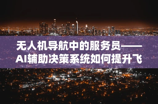 无人机导航中的服务员——AI辅助决策系统如何提升飞行效率？