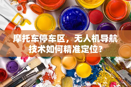 摩托车停车区，无人机导航技术如何精准定位？